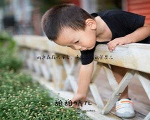 南京在找代怀女，南京二代试管婴儿