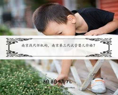 南京找代怀机构，南京第三代试管婴儿价格？