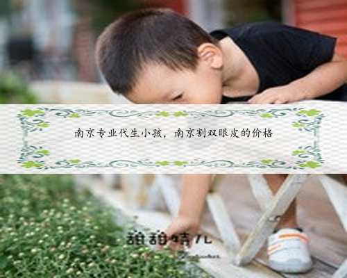 南京专业代生小孩，南京割双眼皮的价格