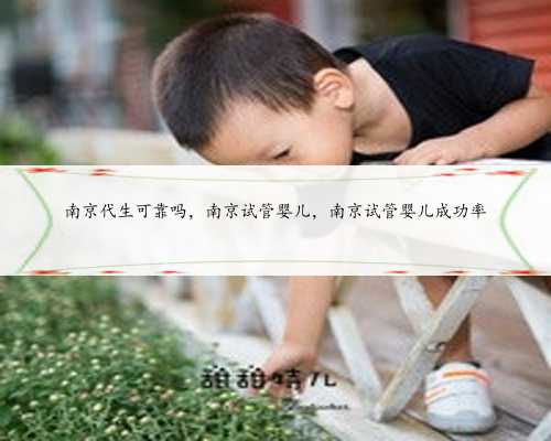 南京代生可靠吗，南京试管婴儿，南京试管婴儿成功率