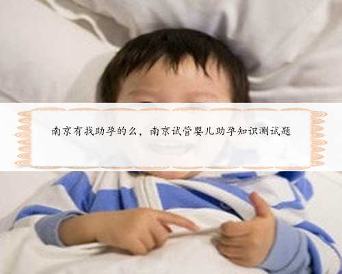 南京有找助孕的么，南京试管婴儿助孕知识测试题