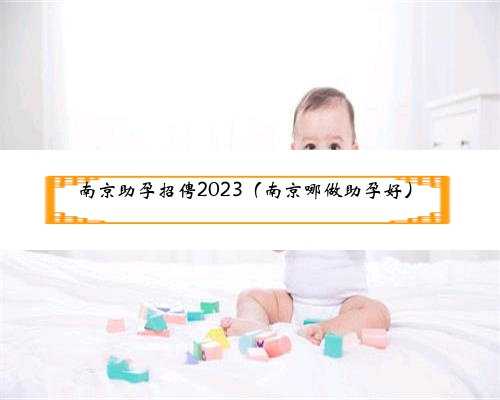 南京助孕招俜2023（南京哪做助孕好）