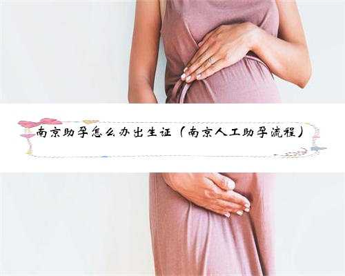 南京助孕怎么办出生证（南京人工助孕流程）